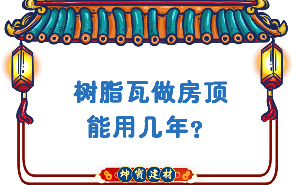 樹脂瓦做房頂能用幾年？